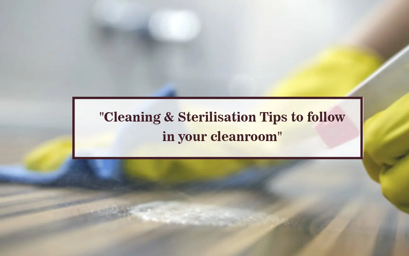 CLEANING & STERILISATION TIPS TO FOLLOW IN YOUR CLEANROOM